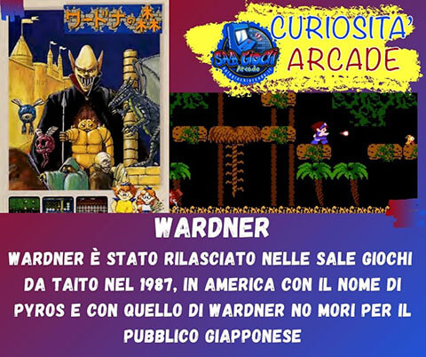 Curiosità sui giochi arcade: WARDNER. E' stato rilasciato nelle sale giochi da Taito nel 1987, in america con il nome di Pyros e con quello di Wardner no Mori per il pubblico giapponese