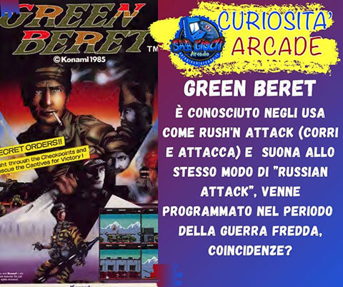 Curiosità sui giochi arcade: GREEN BERET. E' conosciuto negli USA come Rush'n Attack (corri e attacca) e suona allo stesso modo di ”Russian Attack”, venne programmato nel periodo della guerra fredda, coincidenze?