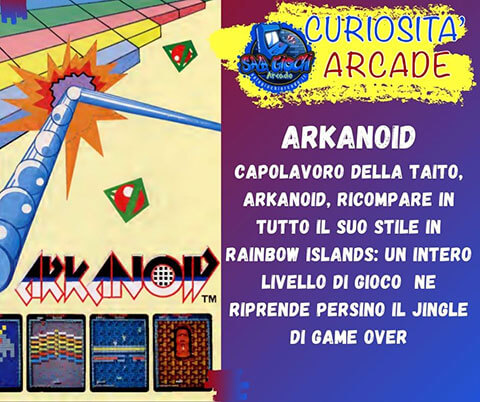 Curiosità sui giochi arcade: arkanoid. Capolavoro della Taito, arkanoid, ricompare in tutto il suo stile in Rainbow Islands: un intero livello di gioco ne riprende persino il jingle di game over