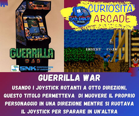 Curiosità sui giochi arcade: guerrilla war. Usando i joystick rotanti a otto direzioni, questo titolo permetteva di muovere il proprio personaggio in una direzione mentre si ruotava il joystick per sparare in un'altra