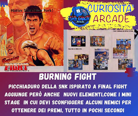 Curiosità sui giochi arcade: Burning Fight. Picchiaduro della snk ispirato a Final Fight aggiunge però anche nuovi elementi,come i mini stage in cui devi sconfiggere alcuni nemici per ottenere dei premi, tutto in pochi secondi